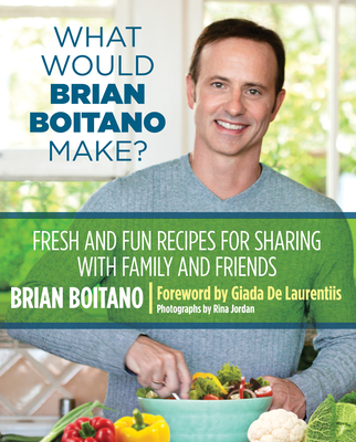 What Would Brian Boitano Make?: Fresh and Fun Recipes for Sharing with Family and Friends - Boitano, Brian, and de Laurentiis, Giada (Foreword by)