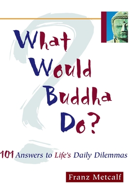 What Would Buddha Do?: 101 Answers to Life's Daily Dilemmas - Metcalf, Franz