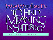 What Would Jesus Do to Find Meaning in Suffering - Luebering, Carol, and Webering, Carol