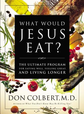 What Would Jesus Eat?: The Ultimate Program for Eating Well, Feeling Great, and Living Longer - Colbert, Don, M D