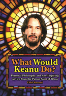 What Would Keanu Do?: Personal Philosophy and Awe-Inspiring Advice from the Patron Saint of Whoa