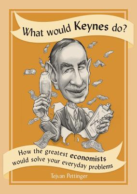 What Would Keynes Do?: How the Greatest Economists Would Solve Your Everyday Problems - Pettinger, Tejvan