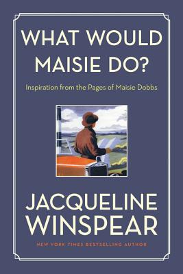 What Would Maisie Do?: Inspiration from the Pages of Maisie Dobbs - Winspear, Jacqueline
