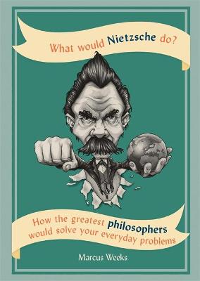 What Would Nietzsche Do?: How the greatest philosophers would solve your everyday problems - Weeks, Marcus