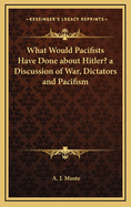 What Would Pacifists Have Done about Hitler? a Discussion of War, Dictators and Pacifism