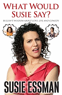 What Would Susie Say?: Bullsh*t Wisdom about Love, Life and Comedy