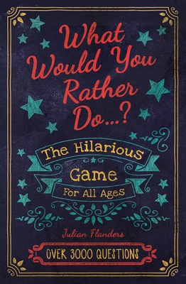 What Would You Rather Do...?: The Hilarious Game for All Ages. Over 3000 Questions - Flanders, Julian