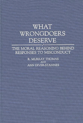 What Wrongdoers Deserve: The Moral Reasoning Behind Responses to Misconduct - Thomas, R Murray, and Diver-Stamnes, Ann