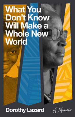 What You Don't Know Will Make a Whole New World: A Memoir - Lazard, Dorothy