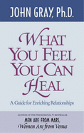 What You Feel You Can Heal: A Guide for Enriching Relationships