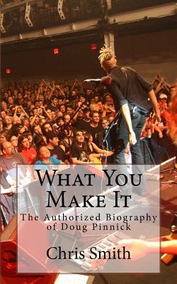 What You Make It: The Authorized Biography of Doug Pinnick - Smith, Chris