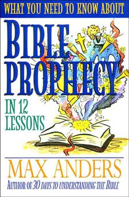 What You Need to Know About Bible Prophecy in 12 Lessons - Anders, Max