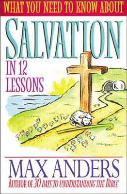 What You Need to Know about Salvation in 12 Lessons: The What You Need to Know Study Guide Series - Anders, Max E