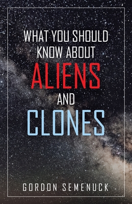 What You Should Know About Aliens and Clones - Semenuck, Gordon