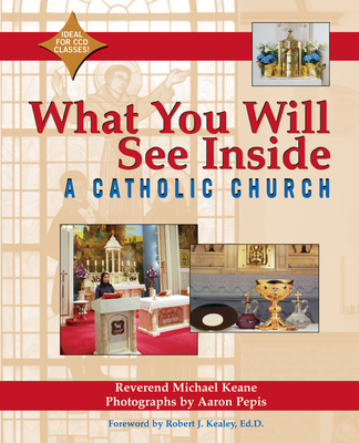 What You Will See Inside a Catholic Church - Keane, Micheal, Reverend, and Pepis, Aaron (Photographer), and Kealey, Robert J (Foreword by)