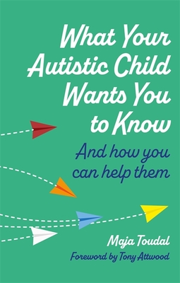 What Your Autistic Child Wants You to Know: And How You Can Help Them - Toudal, Maja