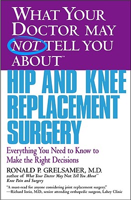 What Your Doctor May Not Tell You about Hip and Knee Replacement Surgery: Everything You Need to Know to Make the Right Decisions - Grelsamer, Ronald P, Dr., M.D.