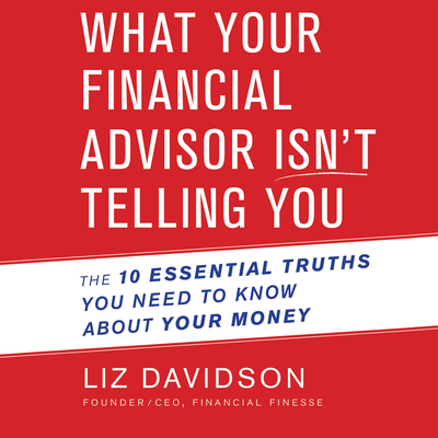 What Your Financial Advisor Isn't Telling You: The 10 Essential Truths You Need to Know about Your Money - Davidson, Liz, and Kaye, Randye (Narrator)