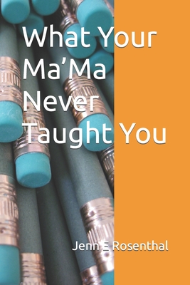 What Your Ma'Ma Never Taught You - Rosenthal, Jenn E