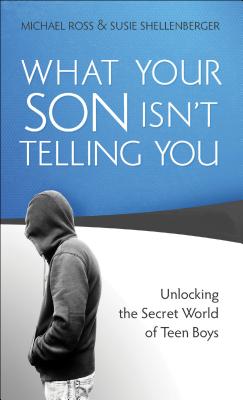 What Your Son Isn't Telling You: Unlocking the Secret World of Teen Boys - Ross, Michael, PhD, and Shellenberger, Susie