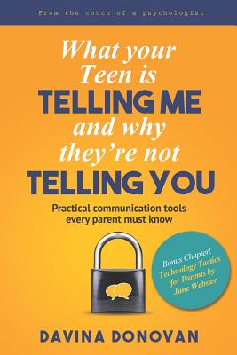 What your Teen is telling me and why they're not telling you: Practical communication tools every parent must know - Webster, Jane, and Donovan, Davina