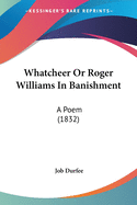 Whatcheer Or Roger Williams In Banishment: A Poem (1832)