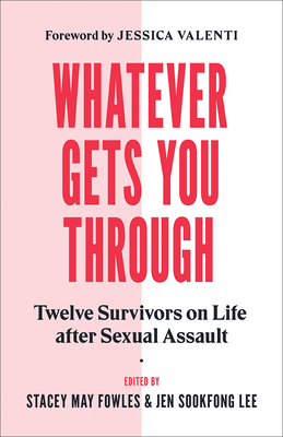Whatever Gets You Through: Twelve Survivors on Life After Sexual Assault - Sookfong Lee, Jen, and Fowles, Stacey May (Editor)