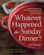 Whatever Happened to Sunday Dinner?: A year of Italian menus with 250 recipes that celebrate family