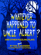 Whatever Happened to Uncle Albert?: And Other Puzzling Plays - Alexander, Sue, and Alexander