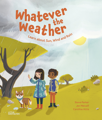 Whatever the Weather: Learn about Sun, Wind and Rain - Parker, Steve, and Metcalf, Jen, and Little Gestalten (Editor)