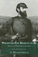 Whatever You Resolve to Be: Essays on Stonewall Jackson