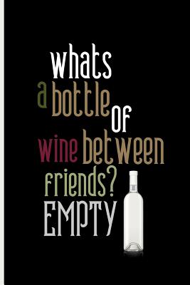 whats a bottle of wine between friends? EMPTY: Small Funny Lined Notebook / Journal for Wine Lovers - Publishing, Creative Line