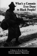 What's a Commie Ever Done to a Black People?: A Korean War Memoir of Fighting in the U.S. Army's Last All Negro Unit