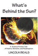 What's Behind the Sun?: A Science Fiction Tale of Hubris, Nemesis and Redemption