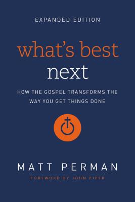 What's Best Next: How the Gospel Transforms the Way You Get Things Done - Perman, Matt, and Piper, John (Foreword by)