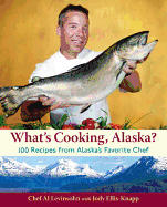 What's Cooking, Alaska?: 100 Recipes from Alaska's Favorite Chef