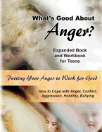 What's Good about Anger? Expanded Book & Workbook for Teens: How to Cope with Anger, Conflict, Aggression, Hostility & Bullying