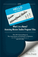 What's in a Name? Assessing Mission Studies Program Titles: The 2015 proceedings of The Association of Professors of Missions