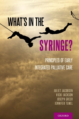 What's in the Syringe?: Principles of Early Integrated Palliative Care - Jacobsen, Juliet, and Jackson, Vicki, and Greer, Joseph