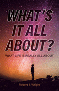 What's It All About?: What Life Is Really All About