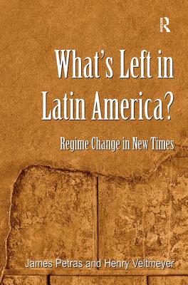 What's Left in Latin America?: Regime Change in New Times - Petras, James, and Veltmeyer, Henry