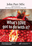 What's Love Got to Do With It?: Harnessing the Power of Love in Your Relationships