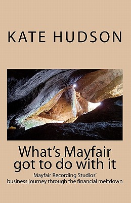 What's Mayfair Got to do With It: Mayfair Recording Studios' journey through the financial meltdown - Hudson, Kate