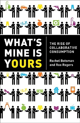 What's Mine Is Yours: The Rise of Collaborative Consumption - Botsman, Rachel, and Rogers, Roo