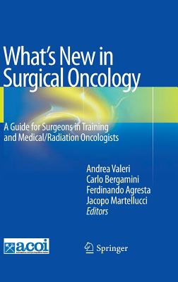 What's New in Surgical Oncology: A Guide for Surgeons in Training and Medical/Radiation Oncologists - Valeri, Andrea (Editor), and Bergamini, Carlo (Editor), and Agresta, Ferdinando (Editor)