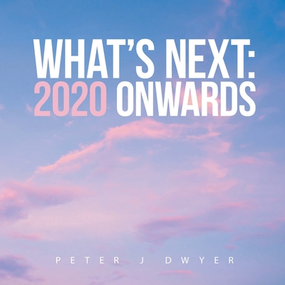 What's Next: 2020 Onwards - Dwyer, Peter