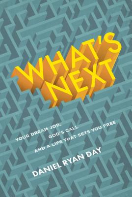What's Next: Your Dream Job, God's Call, and a Life That Sets You Free - Day, Daniel Ryan