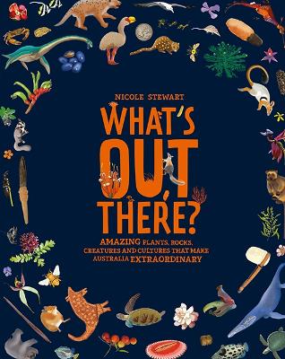 What's Out There?: Amazing plants, rocks, creatures and cultures that make Australia extraordinary - Stewart, Nicole