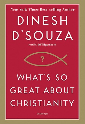 What's So Great about Christianity - D'Souza, Dinesh, and Riggenbach, Jeff (Read by)