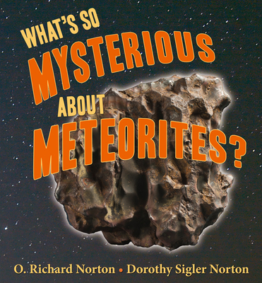 What's So Mysterious about Meteorites? - Norton, O Richard, and Norton, Dorothy S